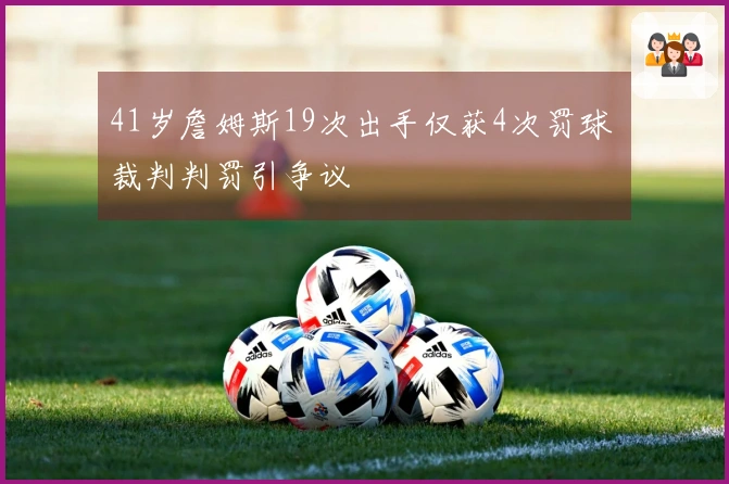 41岁詹姆斯19次出手仅获4次罚球 裁判判罚引争议